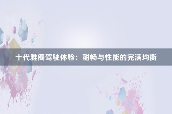 十代雅阁驾驶体验：酣畅与性能的完满均衡