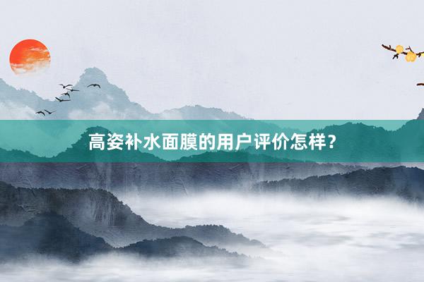 高姿补水面膜的用户评价怎样？