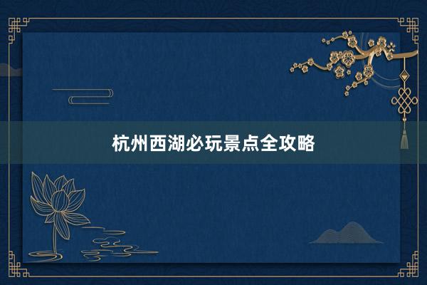 杭州西湖必玩景点全攻略