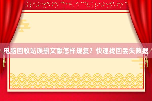 电脑回收站误删文献怎样规复？快速找回丢失数据