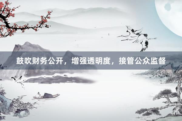 鼓吹财务公开，增强透明度，接管公众监督