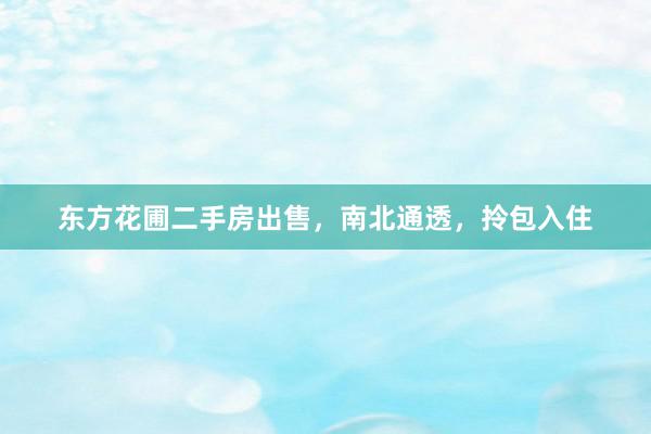 东方花圃二手房出售，南北通透，拎包入住