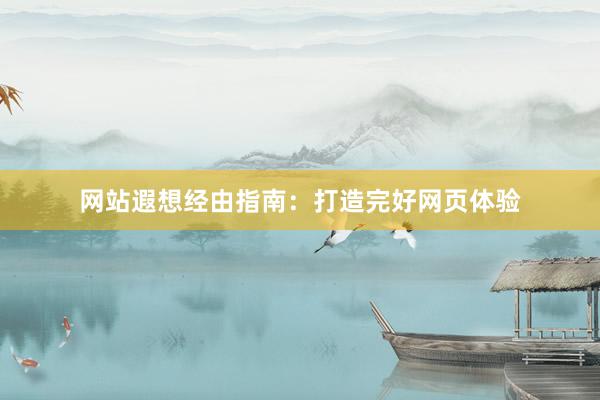 网站遐想经由指南：打造完好网页体验