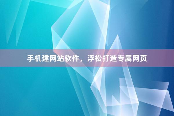 手机建网站软件，浮松打造专属网页