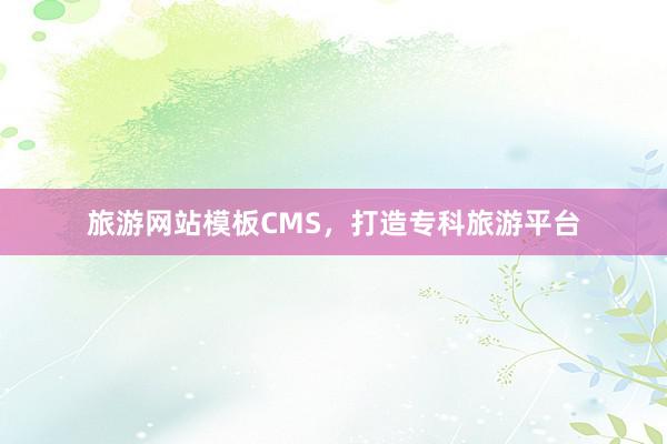 旅游网站模板CMS，打造专科旅游平台
