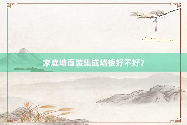 家庭墙面装集成墙板好不好？
