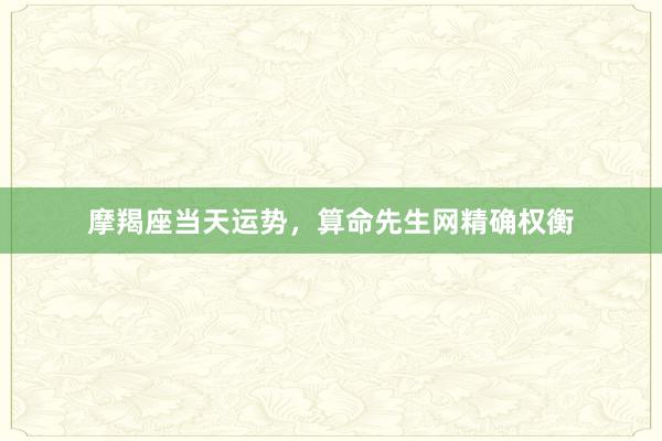 摩羯座当天运势，算命先生网精确权衡